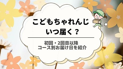 こどもちゃれんじ初回はいつ届く？2回目以降のお届け日も紹介