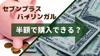 セブンプラスバイリンガル半額で購入できる？一番お得に買う方法解説