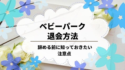 ベビーパークを退会する方法！辞める前に知っておきたい注意点を解説