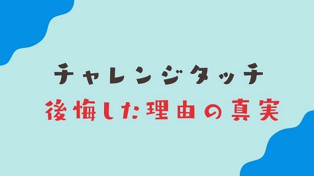 チャレンジタッチで後悔した理由