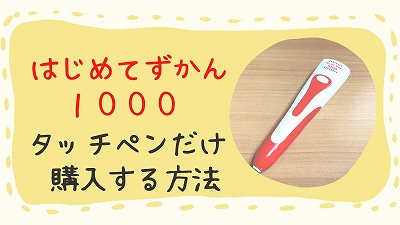 はじめてずかん1000タッチペンのみ購入する方法！注意点を解説